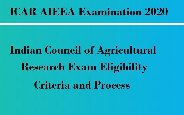 ICAR AIEEA Examination 2020 – Indian Council of Agricultural Research Exam Eligibility Criteria and Process